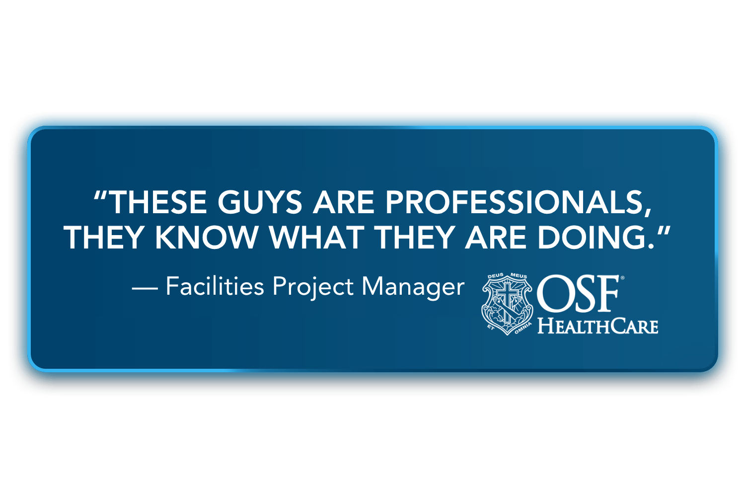 After working with Apache X Clean, a Facilities Project Manager with OSF HealthCare shared: “These guys are professionals, they know what they are doing.”